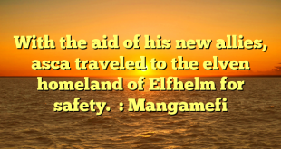 With the aid of his new allies, asca traveled to the elven homeland of Elfhelm for safety.  : Mangamefi